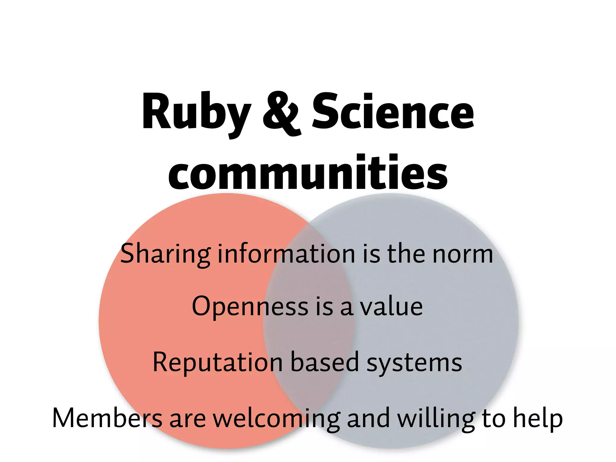 Ruby & Science communities Sharing information is the norm Openness is a value Reputation based systems Members are welcoming and willing to help 
