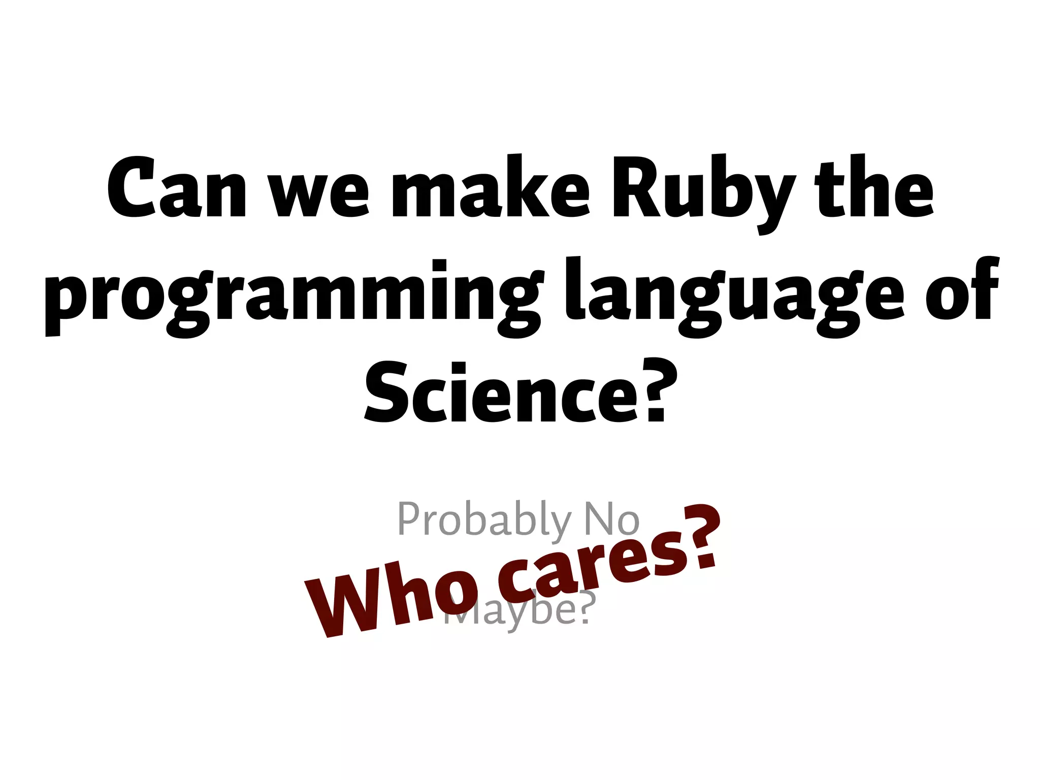 Can we make Ruby the programming language of Science? Probably No Maybe?Who cares? 