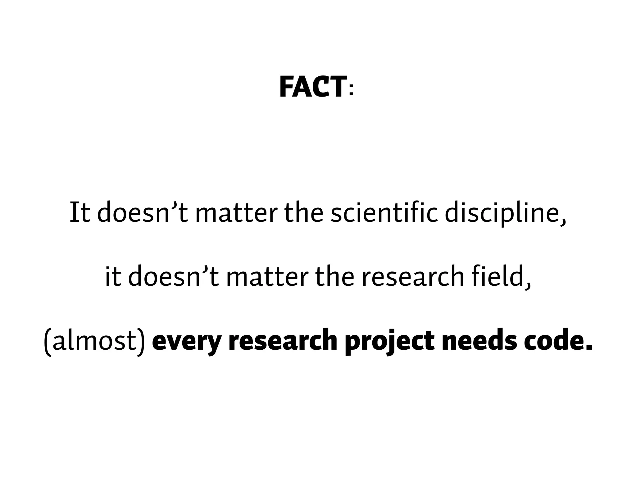 FACT: It doesn’t matter the scientific discipline, it doesn’t matter the research field, (almost) every research project needs code. 