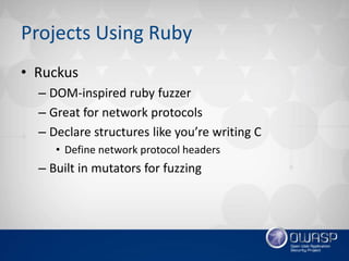 Projects Using Ruby
• Ruckus
– DOM-inspired ruby fuzzer
– Great for network protocols
– Declare structures like you’re wri...