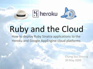How to deploy Ruby Sinatra applications to the Heroku and Google AppEngine cloud platforms  Ruby and the Cloud Chang Sau Sheong Geekcamp SG 22 Aug 2009 