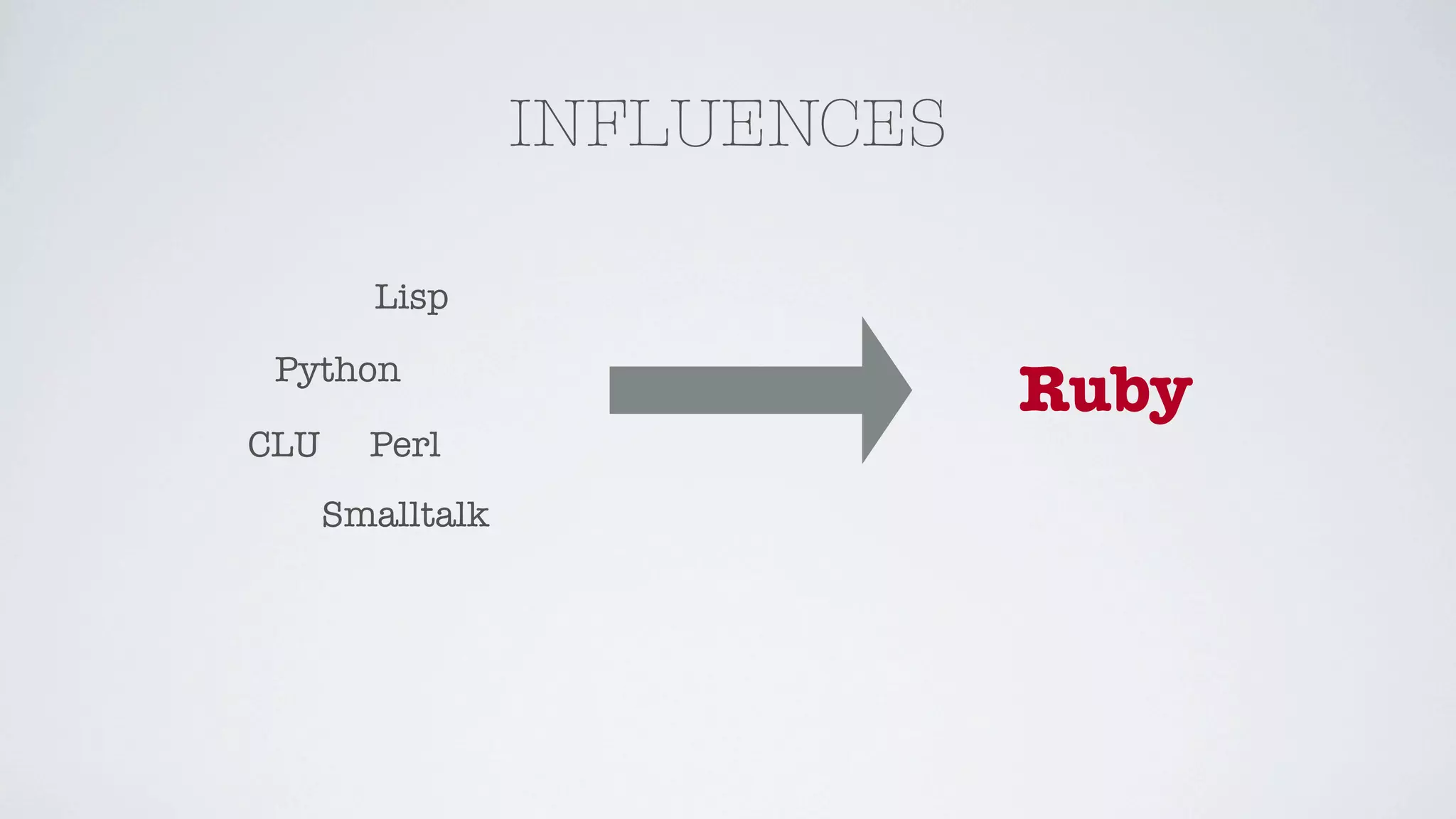 INFLUENCES

        Lisp

 Python
                               Ruby
CLU     Perl
      Smalltalk
 
