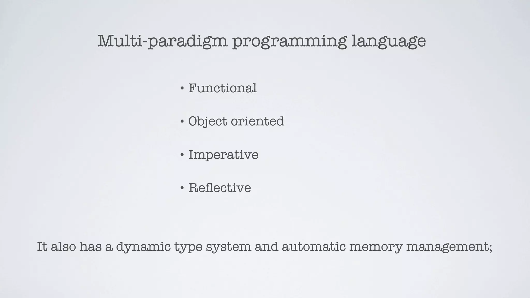 Multi-paradigm programming language

                    • Functional


                    • Object   oriented

                    • Imperative


                    • Reﬂective




It also has a dynamic type system and automatic memory management;
 