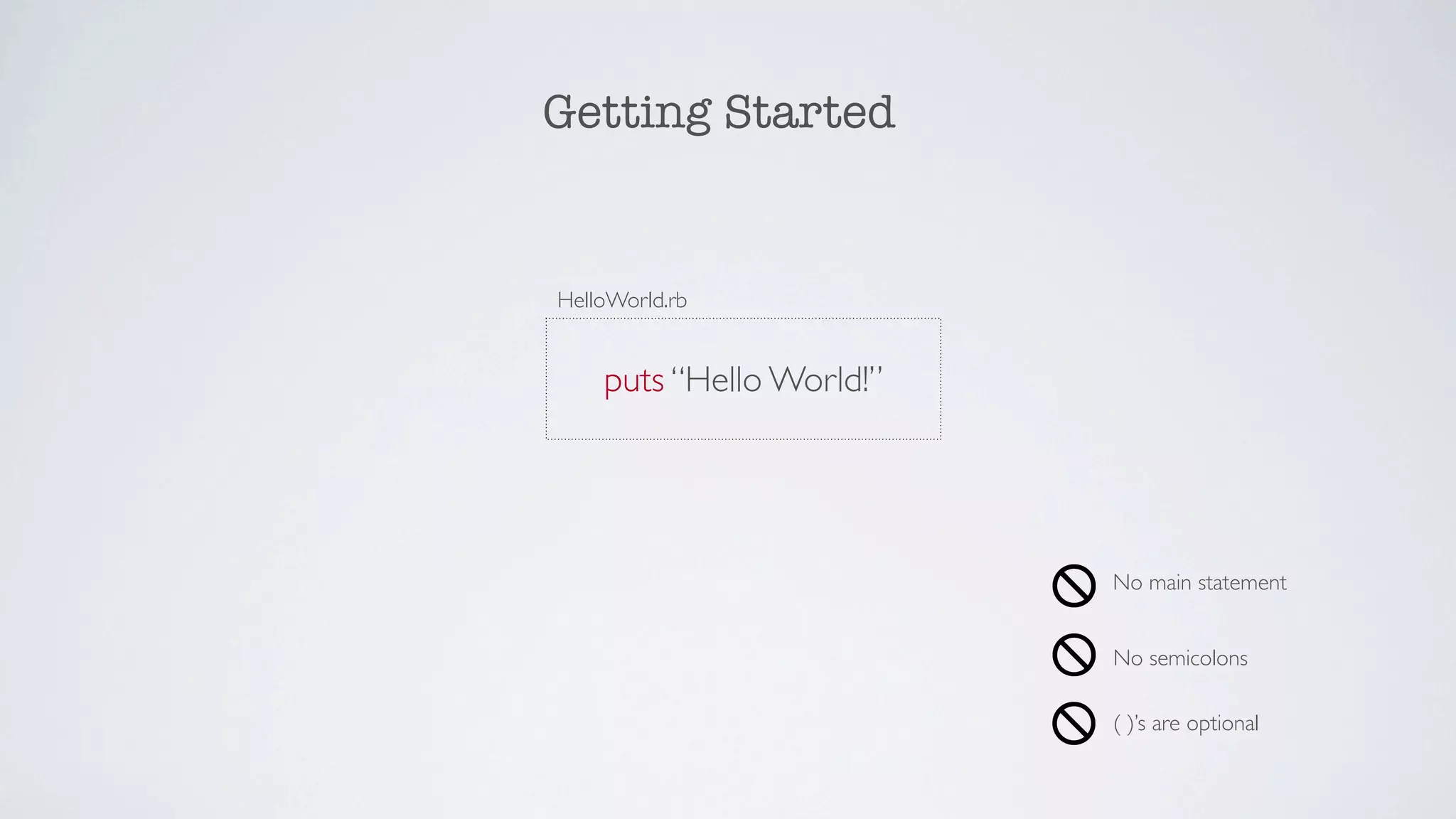 Getting Started


HelloWorld.rb


    puts “Hello World!”




                          No main statement


                          No semicolons

                          ( )’s are optional
 