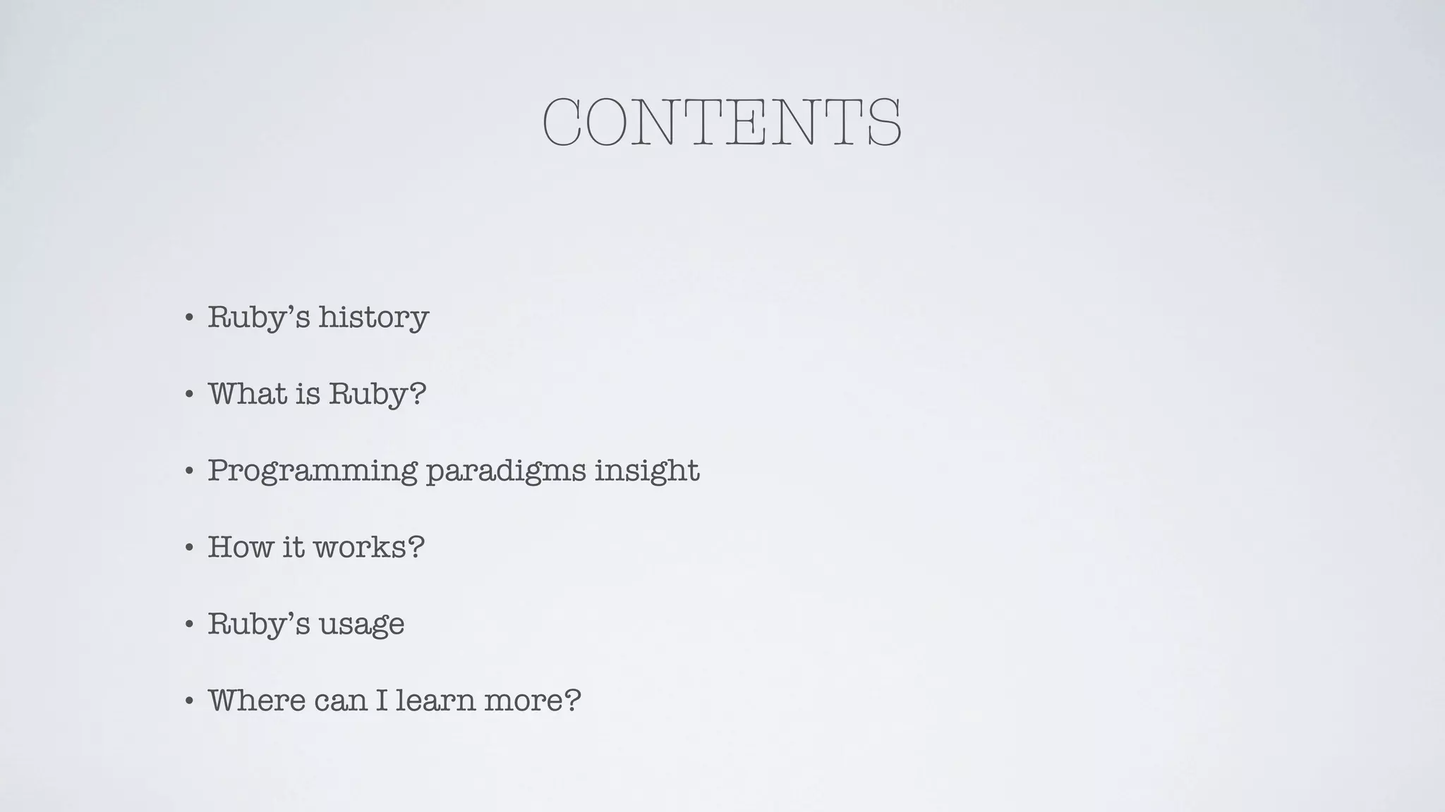 CONTENTS

•   Ruby’s history

•   What is Ruby?

•   Programming paradigms insight

•   How it works?

•   Ruby’s usage

•   Where can I learn more?
 