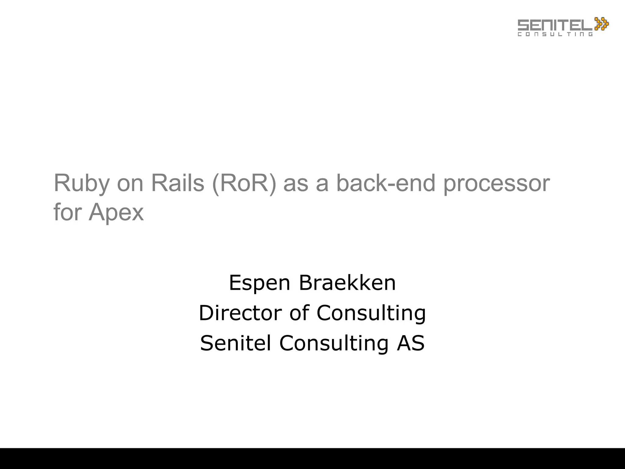 Ruby on Rails (RoR) as a back-end processor for Apex Espen Braekken Director of Consulting Senitel Consulting AS 