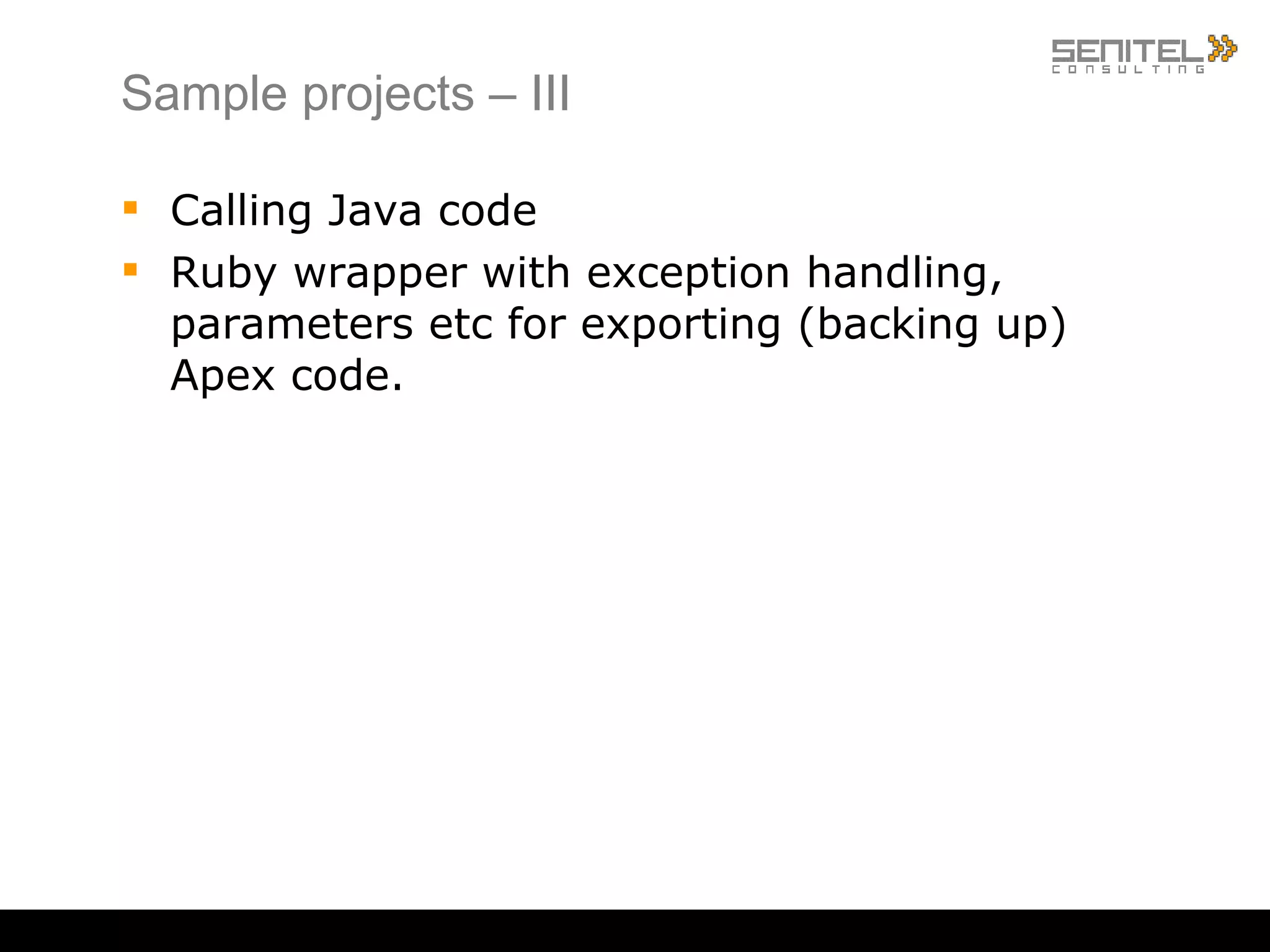 Sample projects – III Calling Java code Ruby wrapper with exception handling, parameters etc for exporting (backing up) Apex code. 