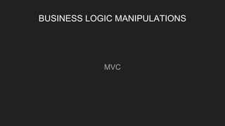 BUSINESS LOGIC MANIPULATIONS
MVC
 
