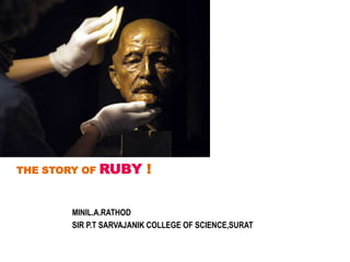 THE STORY OF RUBY !
MINIL.A.RATHOD
SIR P.T SARVAJANIK COLLEGE OF SCIENCE,SURAT
 