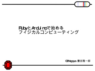 Ruby と Arduino で始める フィジカルコンピューティング CSNagoya  豊吉隆一郎 