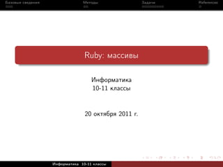 Базовые сведения                Методы                Задачи   References




                                 Ruby: массивы

                                    Информатика
                                    10-11 классы


                                 20 октября 2011 г.




                   Информатика 10-11 классы
 
