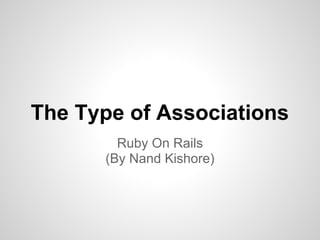 The Type of Associations
        Ruby On Rails
      (By Nand Kishore)
 