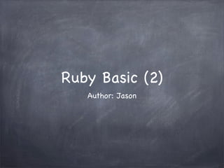Ruby Basic (2)
Author: Jason
 