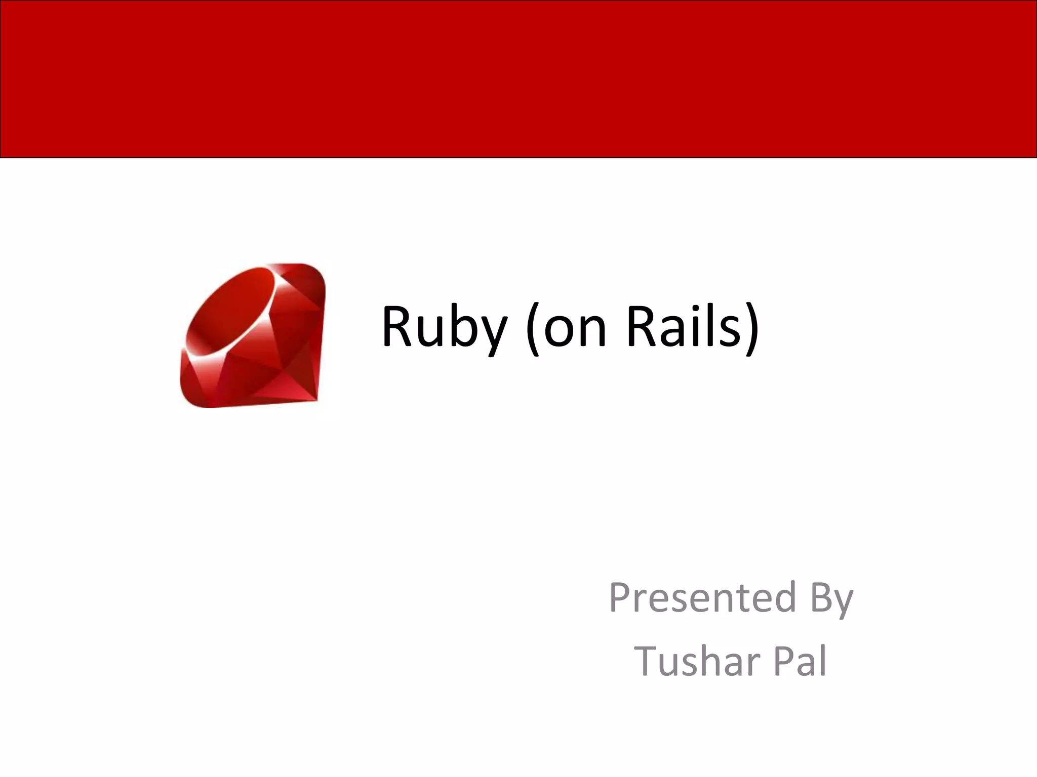 Ruby (on Rails)
Presented By
Tushar Pal
 