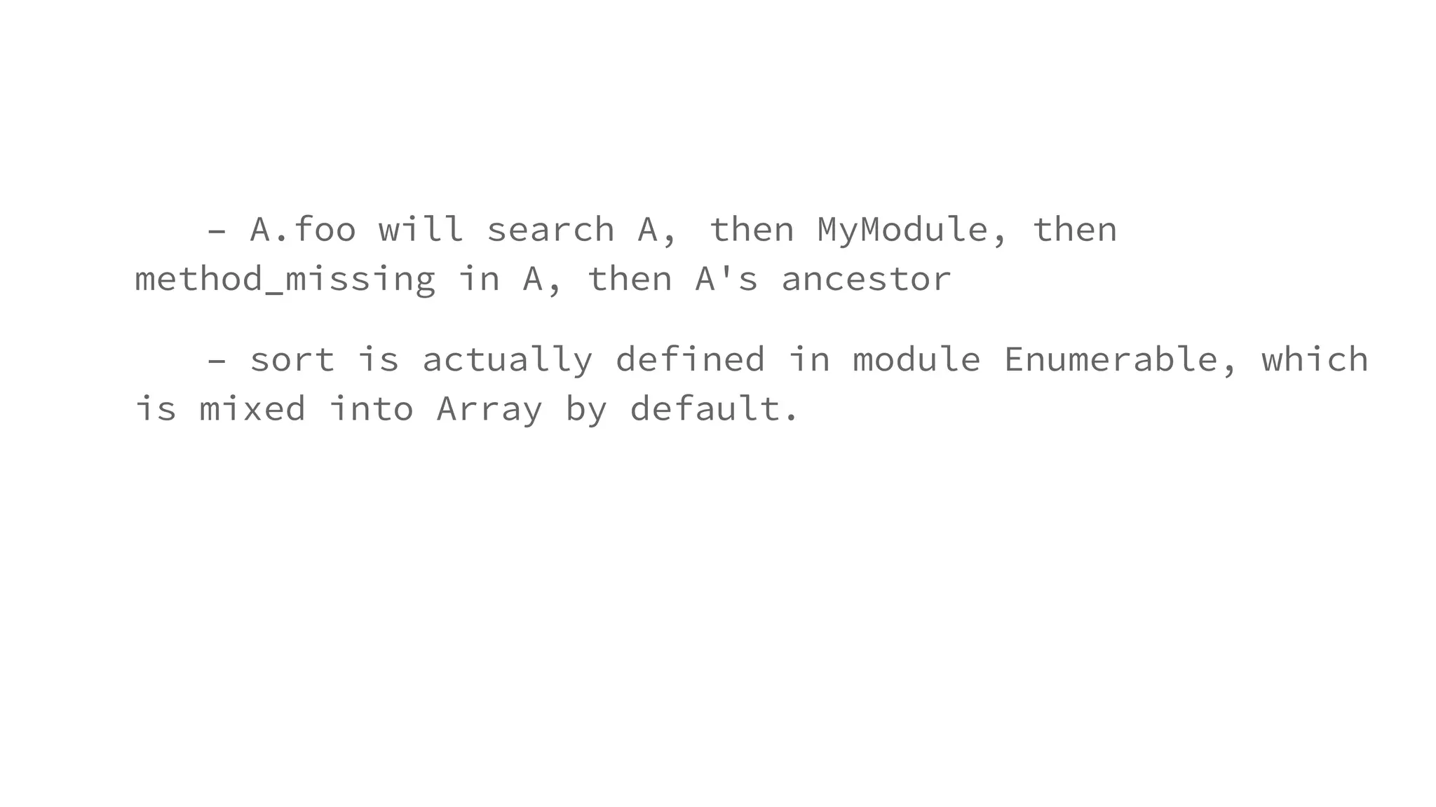 – A.foo will search A, then MyModule, then
method_missing in A, then A's ancestor
– sort is actually defined in module Enumerable, which
is mixed into Array by default.
 