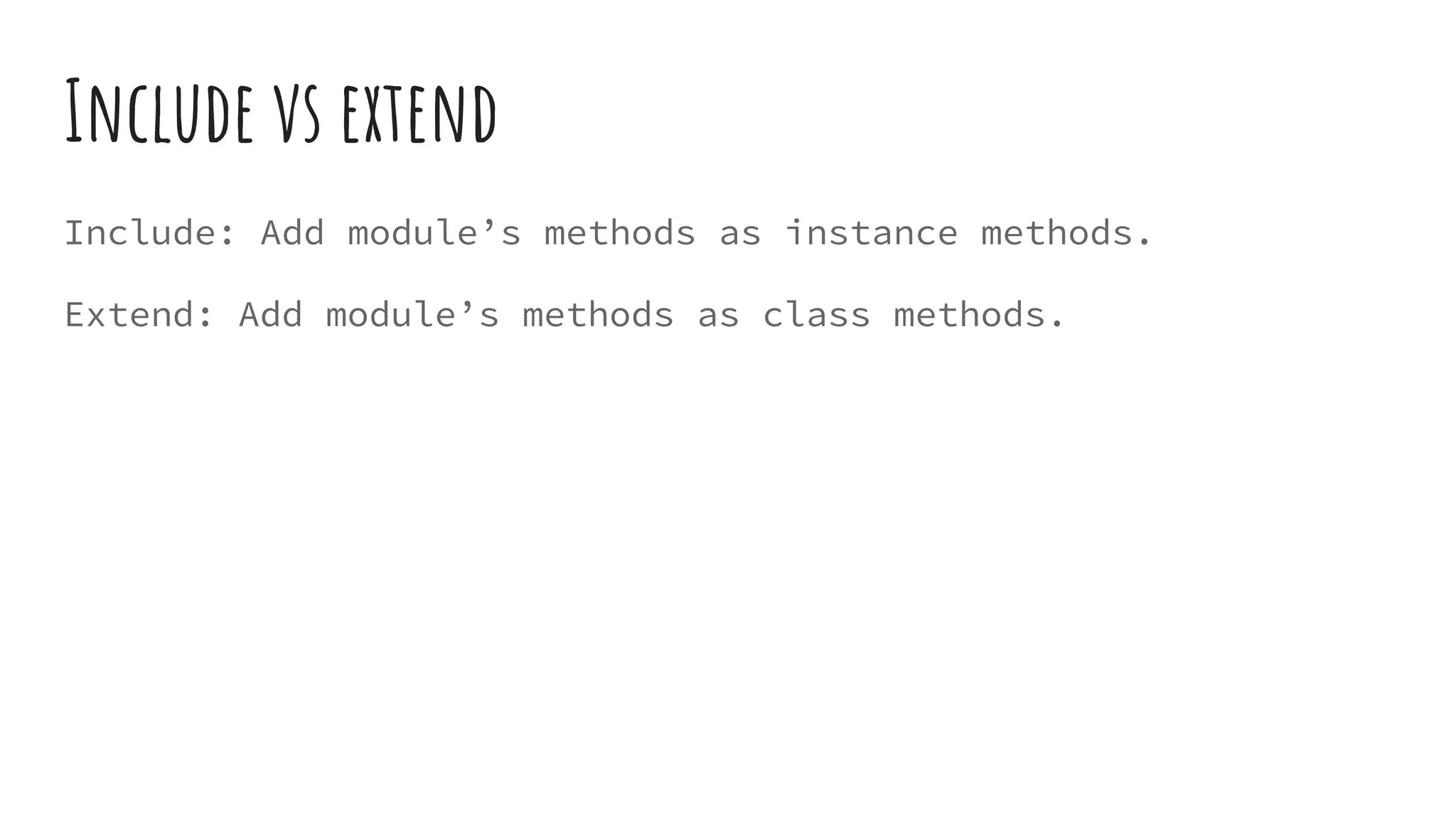 Include vs extend
Include: Add module’s methods as instance methods.
Extend: Add module’s methods as class methods.
 