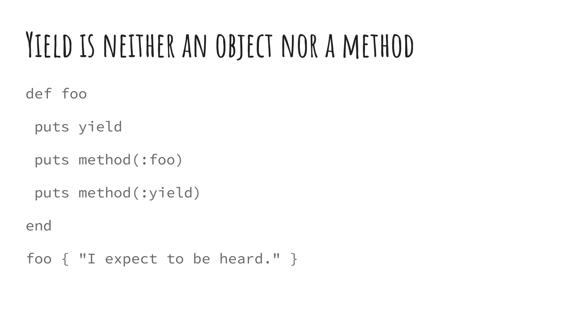Yield is neither an object nor a method
def foo
puts yield
puts method(:foo)
puts method(:yield)
end
foo { "I expect to be heard." }
 