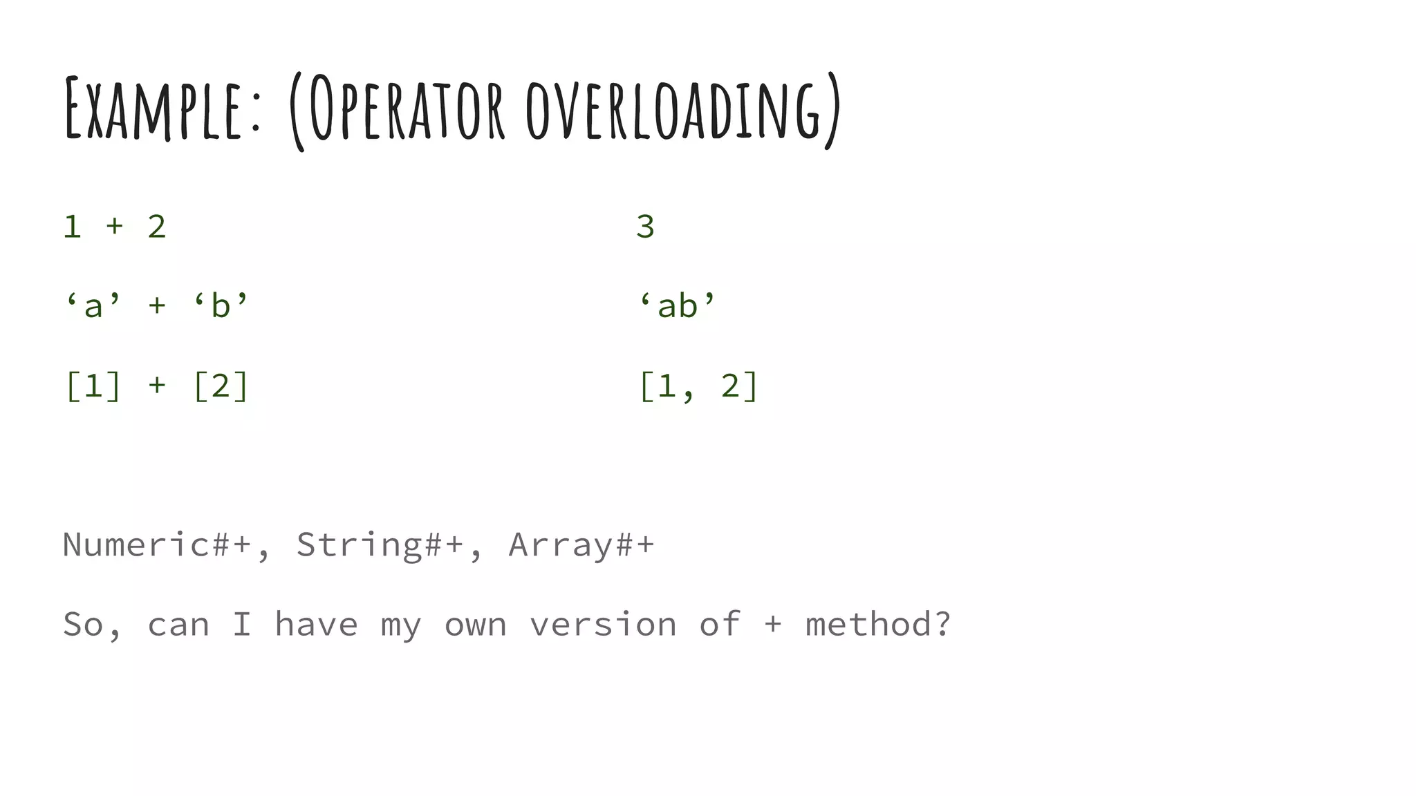 Example: (Operator overloading)
1 + 2 3
‘a’ + ‘b’ ‘ab’
[1] + [2] [1, 2]
Numeric#+, String#+, Array#+
So, can I have my own version of + method?
 