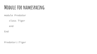 Module for namespacing
module Predator
class Tiger
end
End
Predator::Tiger
 