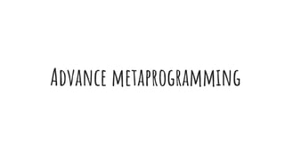 Advance metaprogramming
 