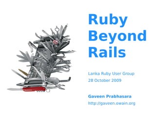 Ruby
Beyond
Rails
Lanka Ruby User Group
28 October 2009



Gaveen Prabhasara
http://gaveen.owain.org
 