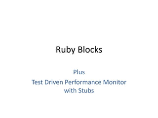 Ruby Blocks Plus Test Driven Performance Monitorwith Stubs 
