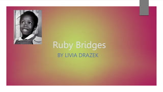 Ruby Bridges
BY LIVIA DRAZEK
 