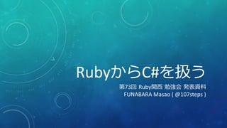 RubyからC#を扱う
第73回 Ruby関西 勉強会 発表資料
FUNABARA Masao ( @107steps )
 