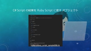 19
C# Script の結果を Ruby Script に渡す オブジェクト
ruby-csharp_script_sample008.rb
 