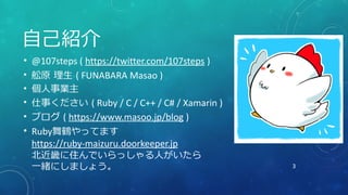 3
自己紹介
• @107steps ( https://twitter.com/107steps )
• 舩原 理生 ( FUNABARA Masao )
• 個人事業主
• 仕事ください ( Ruby / C / C++ / C# / Xa...