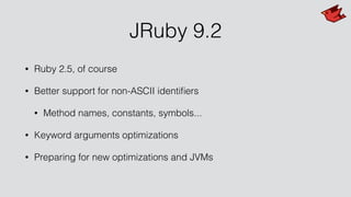 JRuby 9.2
• Ruby 2.5, of course
• Better support for non-ASCII identiﬁers
• Method names, constants, symbols...
• Keyword arguments optimizations
• Preparing for new optimizations and JVMs
 