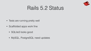 Rails 5.2 Status
• Tests are running pretty well
• Scaffolded apps work ﬁne
• SQLite3 looks good
• MySQL, PostgreSQL need updates
 