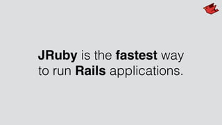 JRuby is the fastest way
to run Rails applications.
 