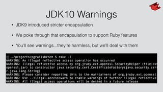 JDK10 Warnings
• JDK9 introduced stricter encapsulation
• We poke through that encapsulation to support Ruby features
• You'll see warnings...they're harmless, but we'll deal with them
 