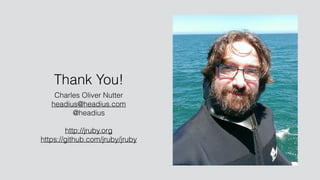 Thank You!
Charles Oliver Nutter
headius@headius.com
@headius
http://jruby.org
https://github.com/jruby/jruby
 