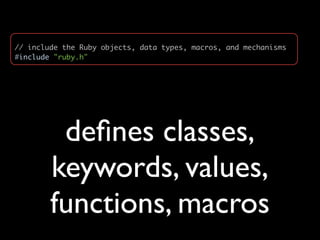 // include the Ruby objects, data types, macros, and mechanisms
#include "ruby.h"




         deﬁnes classes,
        keywords, values,
        functions, macros
 