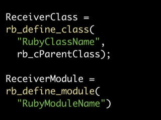 ReceiverClass =
rb_define_class(
  "RubyClassName",
  rb_cParentClass);

ReceiverModule =
rb_define_module(
  "RubyModuleName")
 