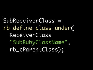 SubReceiverClass =
rb_define_class_under(
  ReceiverClass
  "SubRubyClassName",
  rb_cParentClass);
 