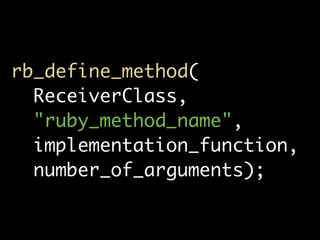 rb_define_method(
  ReceiverClass,
  "ruby_method_name",
  implementation_function,
  number_of_arguments);
 