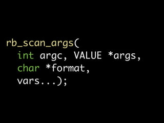 rb_scan_args(
  int argc, VALUE *args,
  char *format,
  vars...);
 