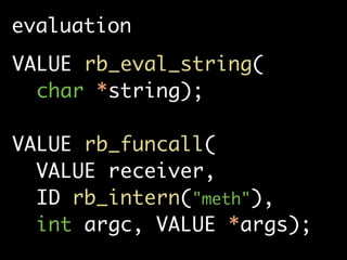 evaluation
VALUE rb_eval_string(
  char *string);

VALUE rb_funcall(
  VALUE receiver,
  ID rb_intern("meth"),
  int argc, VALUE *args);
 