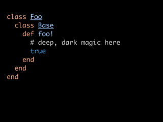 class Foo
  class Base
    def foo!
      # deep, dark magic here
      true
    end
  end
end
 