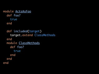 module ActsAsFoo
  def foo?
    true
  end

  def included(target)
    target.extend ClassMethods
  end
  module ClassMethods
    def foo?
      true
    end
  end
end
 