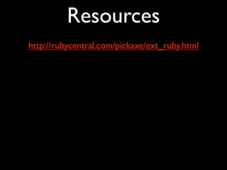 Resources
http://rubycentral.com/pickaxe/ext_ruby.html
 