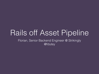 Rails off Asset Pipeline
Florian, Senior Backend Engineer @ Strikingly
@fdutey
 