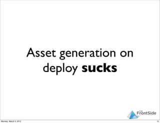 Asset generation on
                          deploy sucks


Monday, March 5, 2012                         12
 