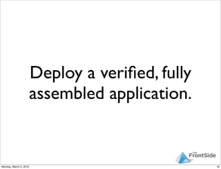 Deploy a veriﬁed, fully
                        assembled application.


Monday, March 5, 2012                            ...