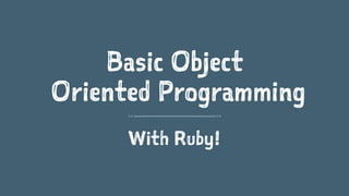 Basic Object 
Oriented Programming 
With Ruby! 
 