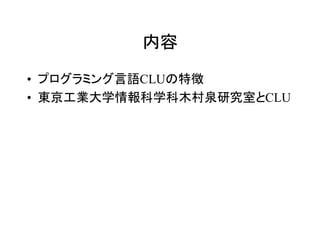 内容

• プログラミング言語CLUの特徴
• 東京工業大学情報科学科木村泉研究室とCLU
 