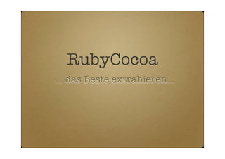 RubyCocoa
... das Beste extrahieren...
 
